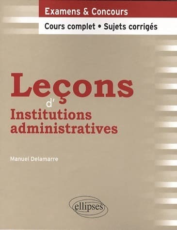 Leçons d'institutions administratives. Cours complet et sujets corrigés - Manuel Delamarre